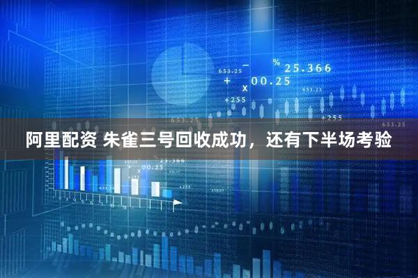阿里配资 朱雀三号回收成功，还有下半场考验